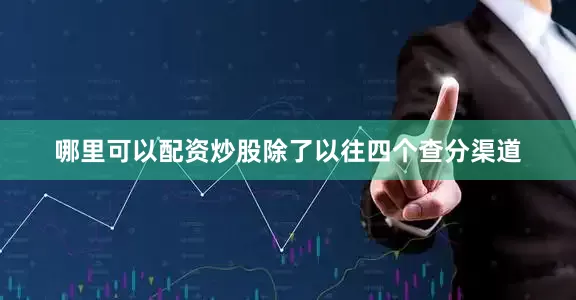 哪里可以配资炒股除了以往四个查分渠道