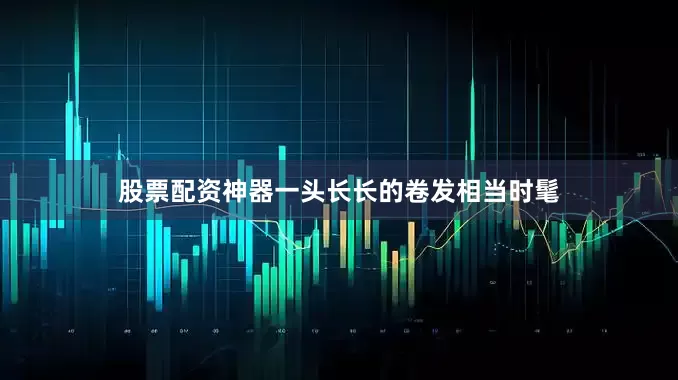 股票配资神器一头长长的卷发相当时髦