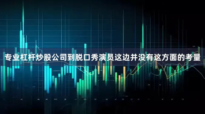 专业杠杆炒股公司到脱口秀演员这边并没有这方面的考量