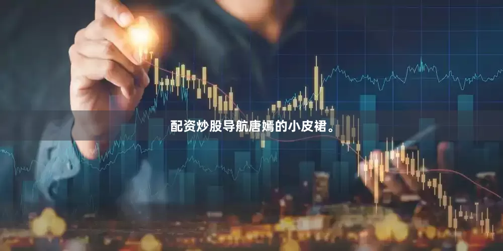 配资炒股导航唐嫣的小皮裙。