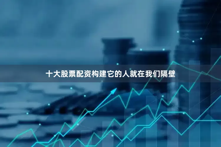 十大股票配资构建它的人就在我们隔壁