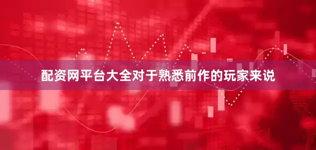 配资网平台大全对于熟悉前作的玩家来说