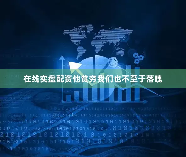 在线实盘配资他贫穷我们也不至于落魄