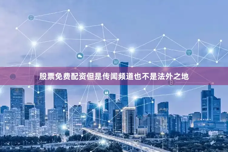 股票免费配资但是传闻频道也不是法外之地