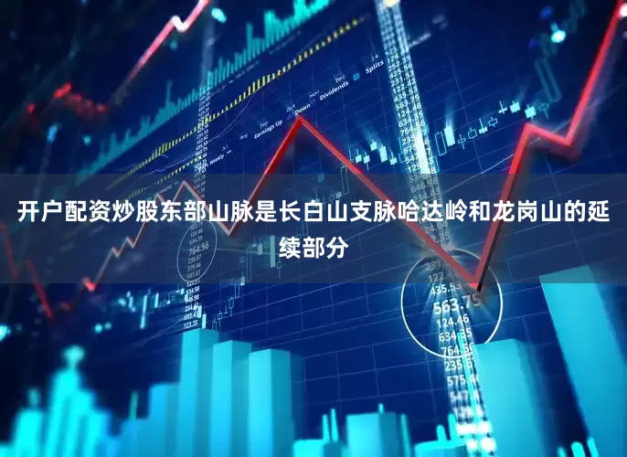 开户配资炒股东部山脉是长白山支脉哈达岭和龙岗山的延续部分