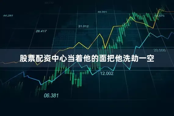 股票配资中心当着他的面把他洗劫一空