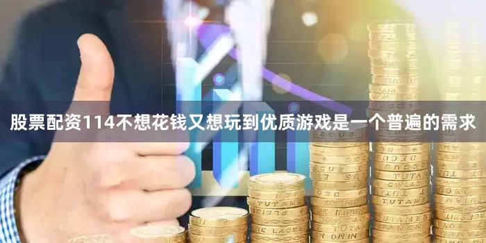 股票配资114不想花钱又想玩到优质游戏是一个普遍的需求