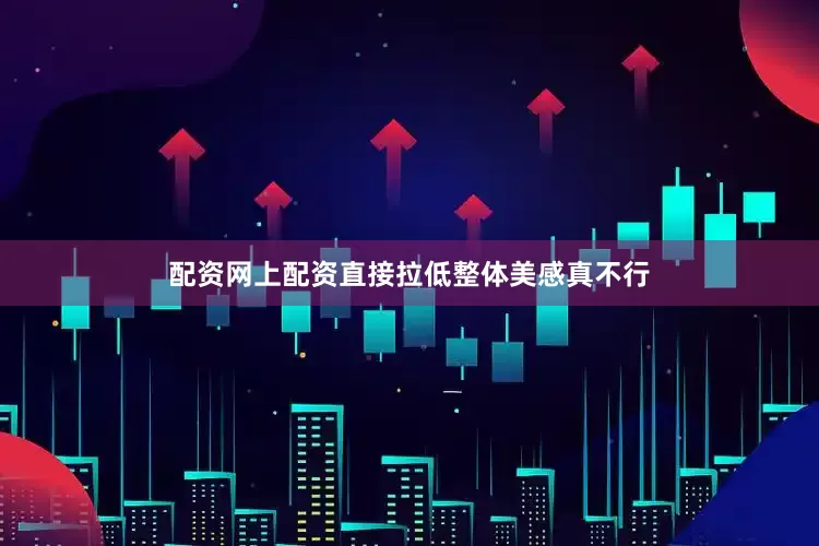 配资网上配资直接拉低整体美感真不行