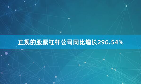 正规的股票杠杆公司同比增长296.54%