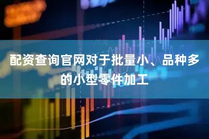 配资查询官网对于批量小、品种多的小型零件加工