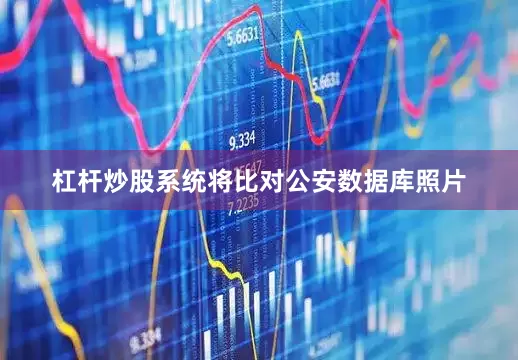 杠杆炒股系统将比对公安数据库照片