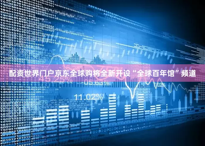 配资世界门户京东全球购将全新开设“全球百年馆”频道