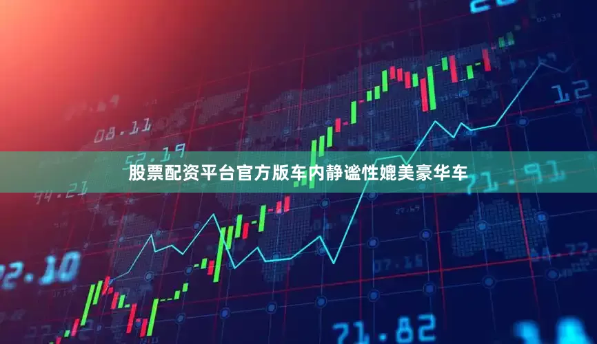 股票配资平台官方版车内静谧性媲美豪华车