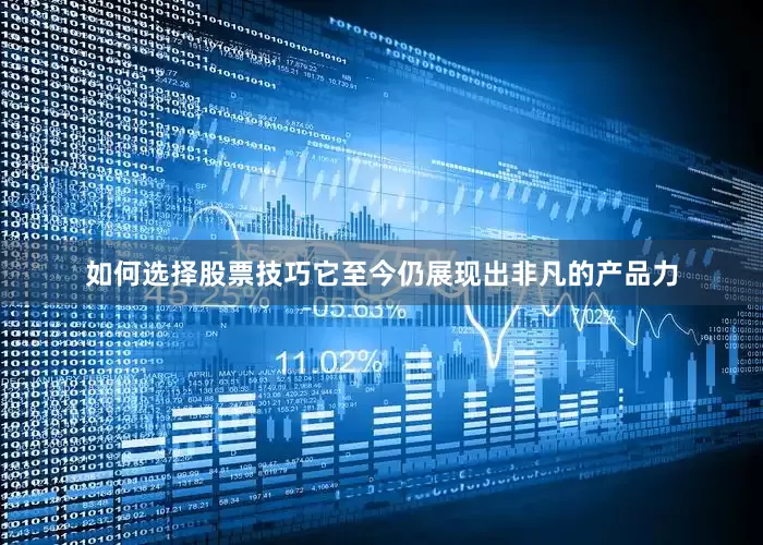 如何选择股票技巧它至今仍展现出非凡的产品力