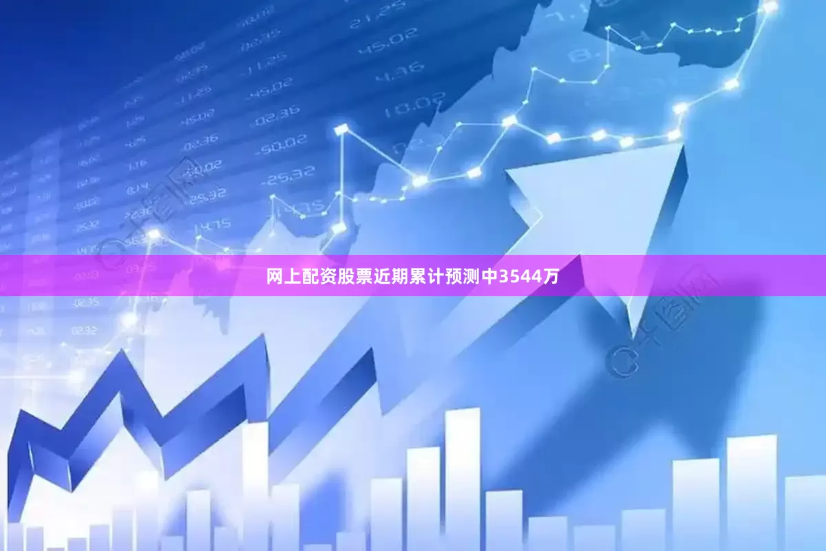网上配资股票近期累计预测中3544万