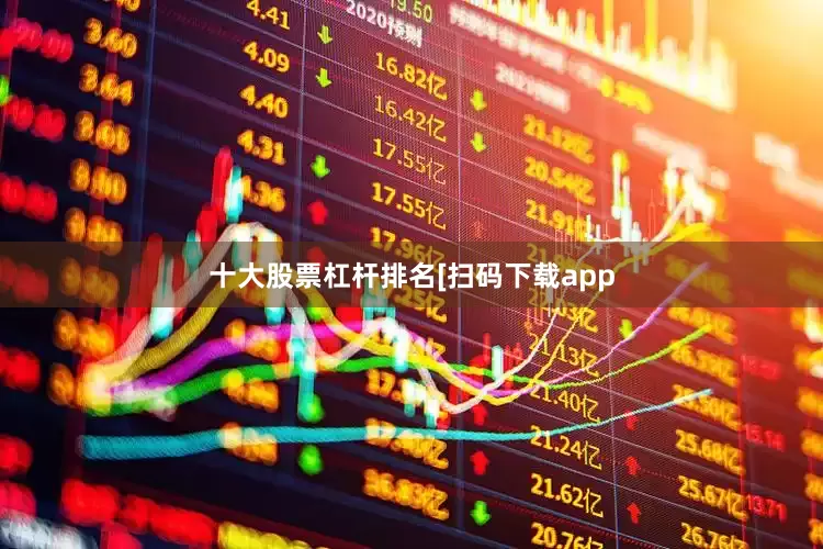 十大股票杠杆排名　　　　[扫码下载app