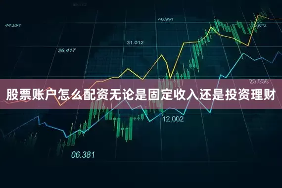 股票账户怎么配资无论是固定收入还是投资理财