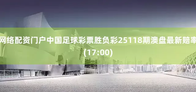 网络配资门户中国足球彩票胜负彩25118期澳盘最新赔率(17:00)