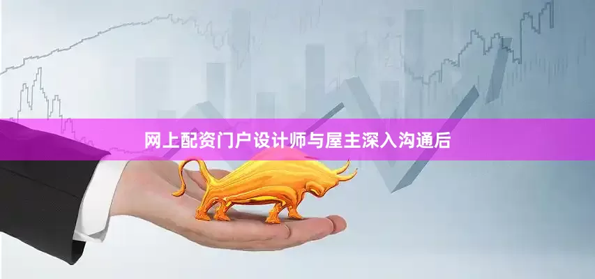 网上配资门户设计师与屋主深入沟通后