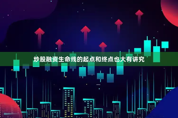 炒股融资生命线的起点和终点也大有讲究