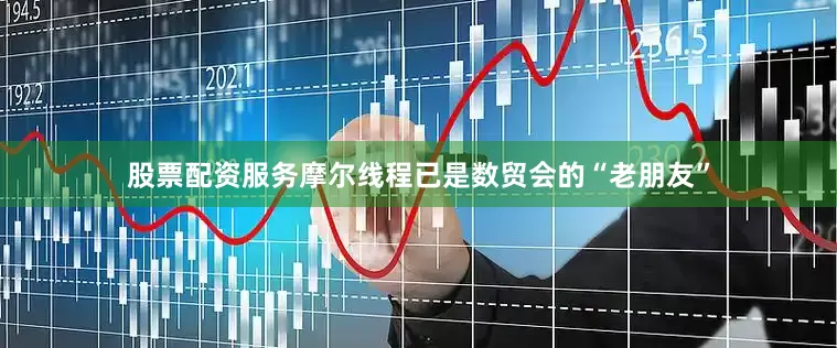 股票配资服务摩尔线程已是数贸会的“老朋友”