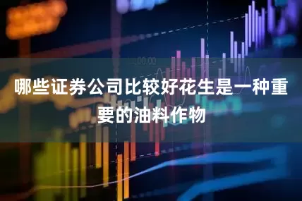 哪些证券公司比较好花生是一种重要的油料作物